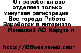 От заработка вас отделяет только 5 минутная регистрация  - Все города Работа » Заработок в интернете   . Ненецкий АО,Харута п.